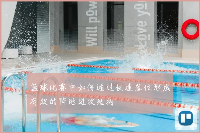 篮球比赛中如何通过快速落位形成有效的阵地进攻结构