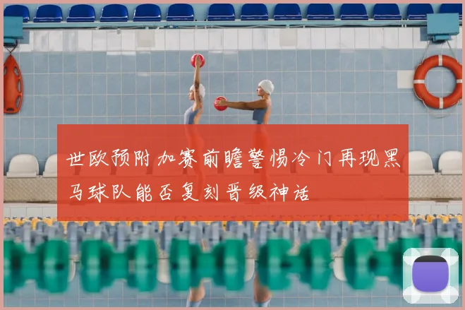 世欧预附加赛前瞻警惕冷门再现黑马球队能否复刻晋级神话
