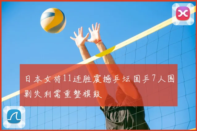 日本女将11连胜震撼乒坛国乒7人围剿失利需重整旗鼓