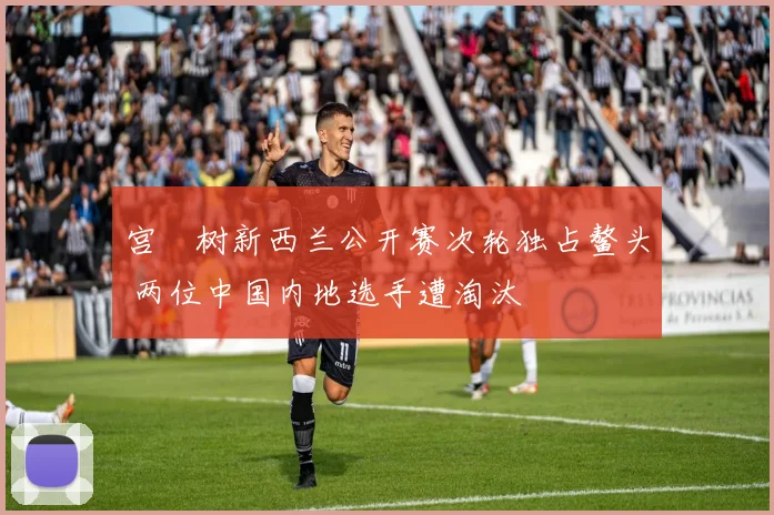 宫祐树新西兰公开赛次轮独占鳌头 两位中国内地选手遭淘汰