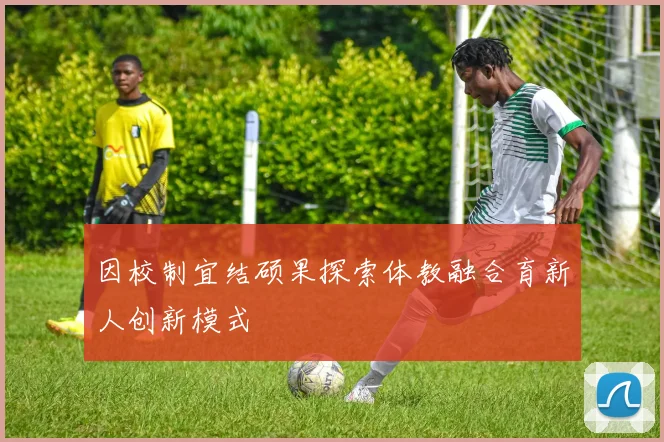 因校制宜结硕果探索体教融合育新人创新模式