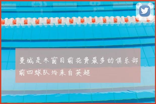 曼城是冬窗目前花费最多的俱乐部前四球队均来自英超