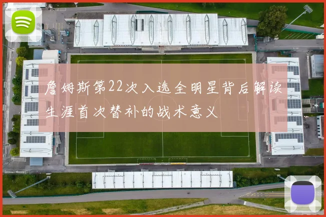 詹姆斯第22次入选全明星背后解读生涯首次替补的战术意义